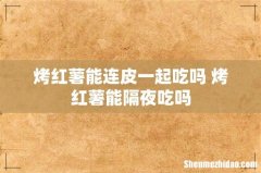 烤红薯能连皮一起吃吗 烤红薯能隔夜吃吗