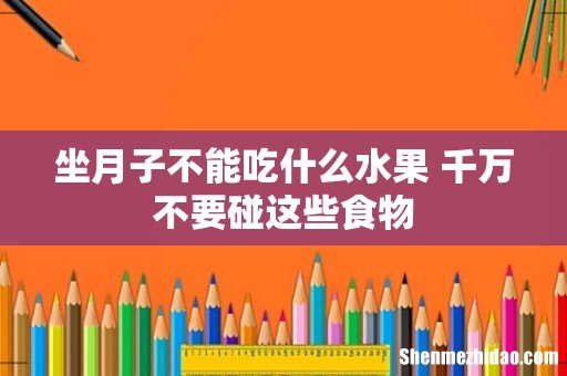 坐月子不能吃什么水果 千万不要碰这些食物