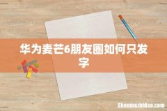 华为麦芒6朋友圈如何只发字