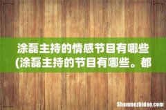 涂磊主持的节目有哪些。都是什么台，几点播出 涂磊主持的情感节目有哪些