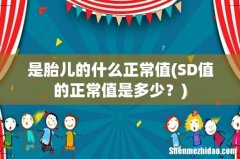 SD值的正常值是多少？ 是胎儿的什么正常值