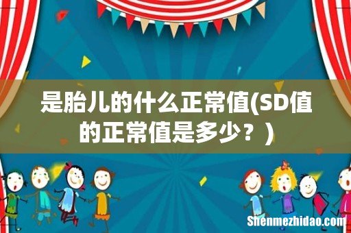 SD值的正常值是多少? 是胎儿的什么正常值