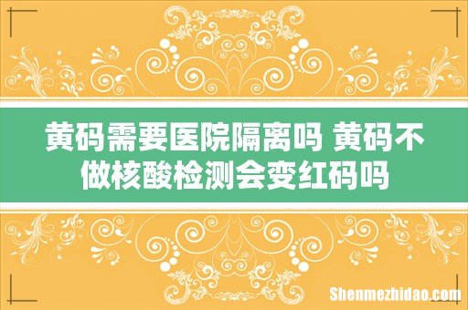 黄码需要医院隔离吗 黄码不做核酸检测会变红码吗