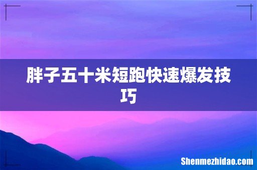 胖子五十米短跑快速爆发技巧