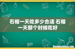 石榴一天吃多少合适 石榴一天那个时候吃好