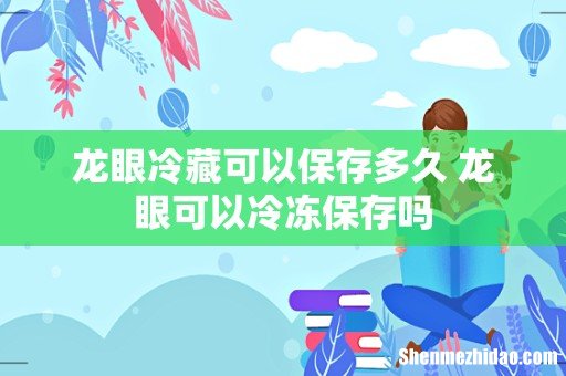 龙眼冷藏可以保存多久 龙眼可以冷冻保存吗