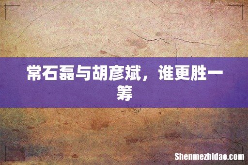 常石磊与胡彦斌，谁更胜一筹