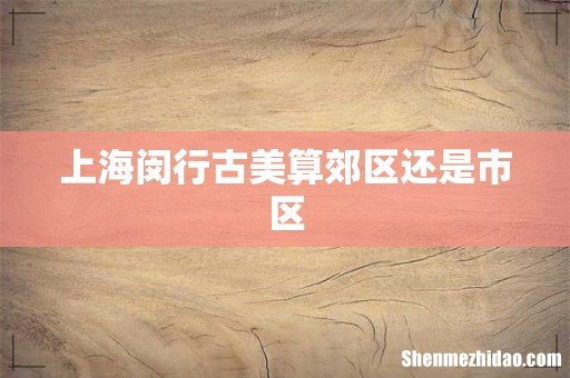 上海闵行古美算郊区还是市区