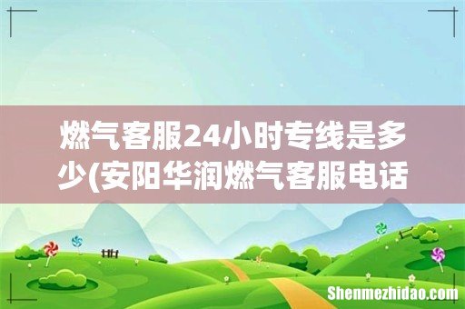 安阳华润燃气客服电话是多少 燃气客服24小时专线是多少