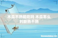 木瓜不熟能吃吗 木瓜怎么判断熟不熟