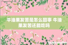 牛油果发苦是怎么回事 牛油果发苦还能吃吗