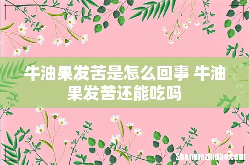 牛油果发苦是怎么回事 牛油果发苦还能吃吗