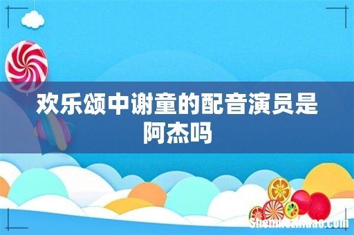 欢乐颂中谢童的配音演员是阿杰吗