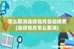 连续包月怎么取消 怎么取消连续包月自动续费
