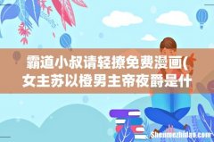 女主苏以橙男主帝夜爵是什么小说 霸道小叔请轻撩免费漫画