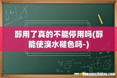 醇能使溴水褪色吗- 醇用了真的不能停用吗