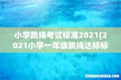 2021小学一年级跳绳达标标准是什么？ 小学跳绳考试标准2021