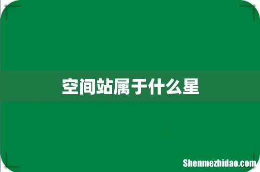 空间站属于什么星