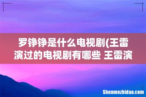 王雷演过的电视剧有哪些 王雷演过的电视剧介绍 罗铮铮是什么电视剧
