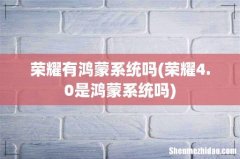 荣耀4.0是鸿蒙系统吗 荣耀有鸿蒙系统吗
