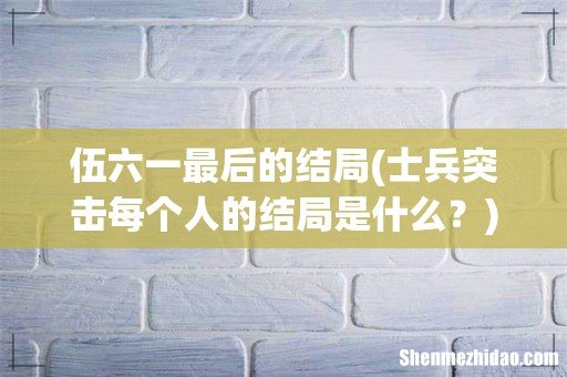 士兵突击每个人的结局是什么? 伍六一最后的结局