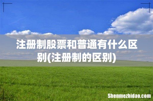 注册制的区别 注册制股票和普通有什么区别