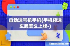 手机预选车牌怎么上牌- 自动选号机手机