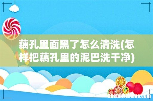 怎样把藕孔里的泥巴洗干净 藕孔里面黑了怎么清洗