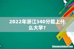 2022年浙江340分能上什么大学？