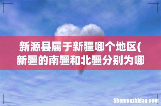 新疆的南疆和北疆分别为哪些市县? 新源县属于新疆哪个地区