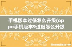 oppo手机版本9过低怎么升级系统？ 手机版本过低怎么升级
