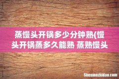 馒头开锅蒸多久能熟 蒸熟馒头的时间 蒸馒头开锅多少分钟熟