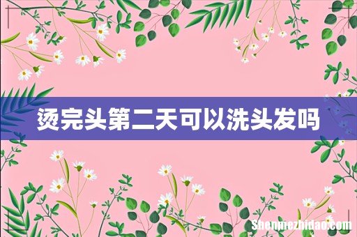 烫完头第二天可以洗头发吗