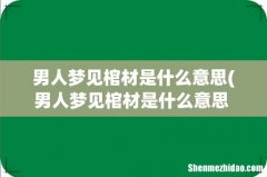 男人梦见棺材是什么意思 男人梦见棺材有什么征兆？ 男人梦见棺材是什么意思