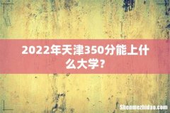 2022年天津350分能上什么大学？