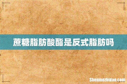 蔗糖脂肪酸酯是反式脂肪吗