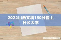 2022山西文科150分能上什么大学
