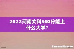 2022河南文科560分能上什么大学？