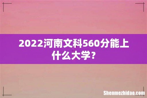 2022河南文科560分能上什么大学?
