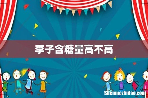 李子含糖量高不高