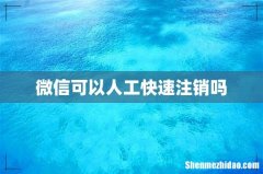 微信可以人工快速注销吗