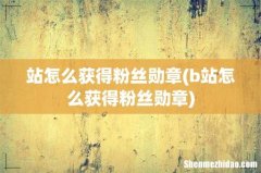 b站怎么获得粉丝勋章 站怎么获得粉丝勋章