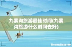 九寨沟旅游什么时间去好 九寨沟旅游最佳时间