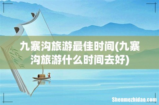 九寨沟旅游什么时间去好 九寨沟旅游最佳时间