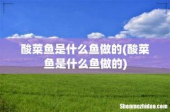 酸菜鱼是什么鱼做的 酸菜鱼是什么鱼做的