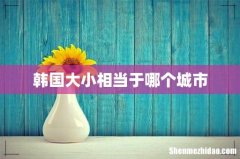 韩国大小相当于哪个城市