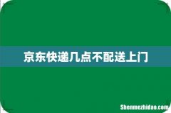 京东快递几点不配送上门