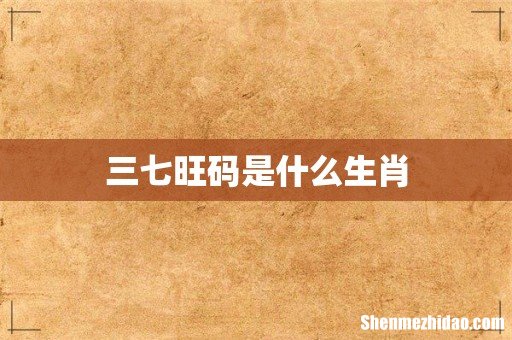 三七旺码是什么生肖
