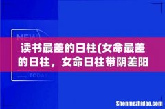 女命最差的日柱，女命日柱带阴差阳错 请各位易友讨论下？ 读书最差的日柱