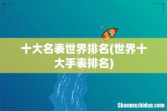 世界十大手表排名 十大名表世界排名